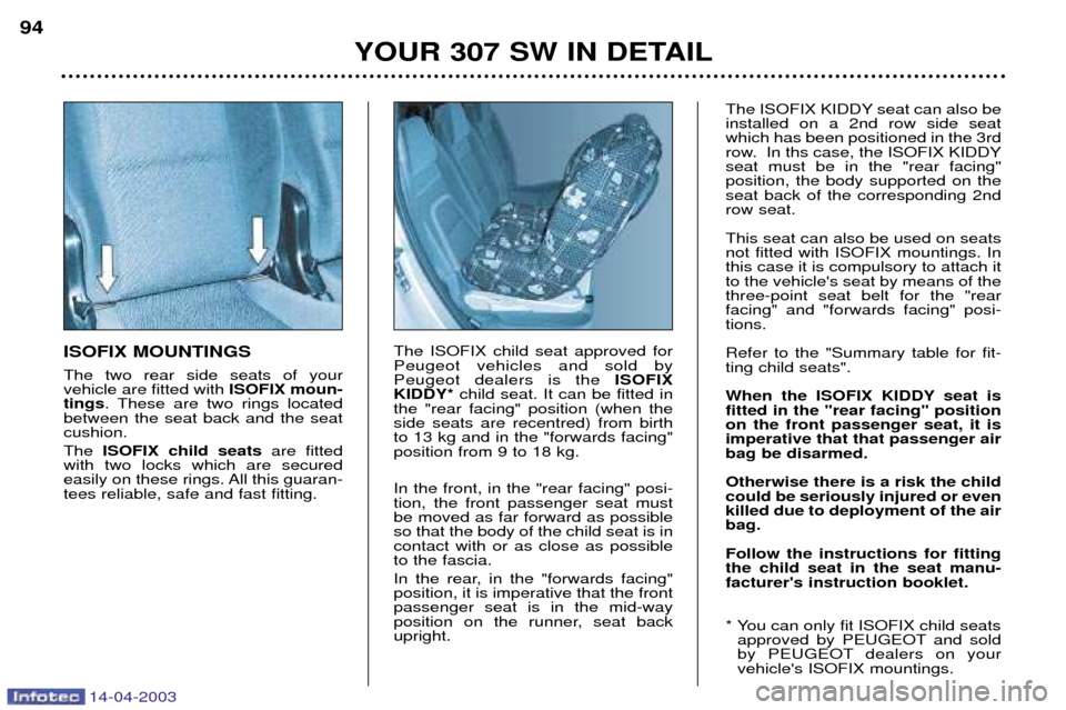 Peugeot 307 SW 2003 Owners Manual 14-04-2003
ISOFIX MOUNTINGS The two rear side seats of your vehicle are fitted with ISOFIX moun-
tings . These are two rings located
between the seat back and the seatcushion. The ISOFIX child seats Peugeot 307 SW 2003 Owners Manual 14-04-2003
ISOFIX MOUNTINGS The two rear side seats of your vehicle are fitted with ISOFIX moun-
tings . These are two rings located
between the seat back and the seatcushion. The ISOFIX child seats