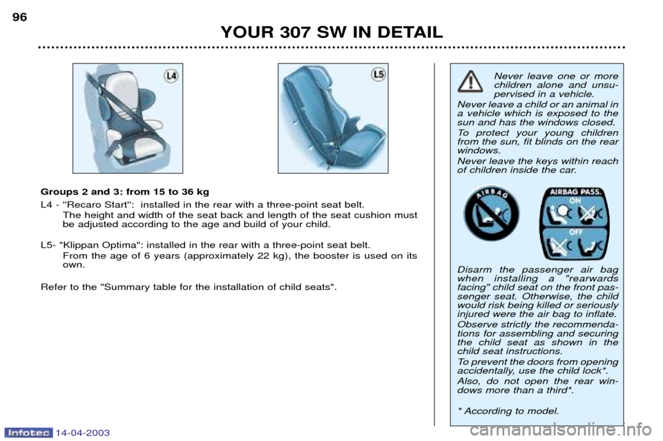 Peugeot 307 SW 2003 Owners Manual 14-04-2003
YOUR 307 SW IN DETAIL
96
Never leave one or more children alone and unsu-pervised in a vehicle.
Never leave a child or an animal ina vehicle which is exposed to thesun and has the windows c Peugeot 307 SW 2003 Owners Manual 14-04-2003
YOUR 307 SW IN DETAIL
96
Never leave one or more children alone and unsu-pervised in a vehicle.
Never leave a child or an animal ina vehicle which is exposed to thesun and has the windows c