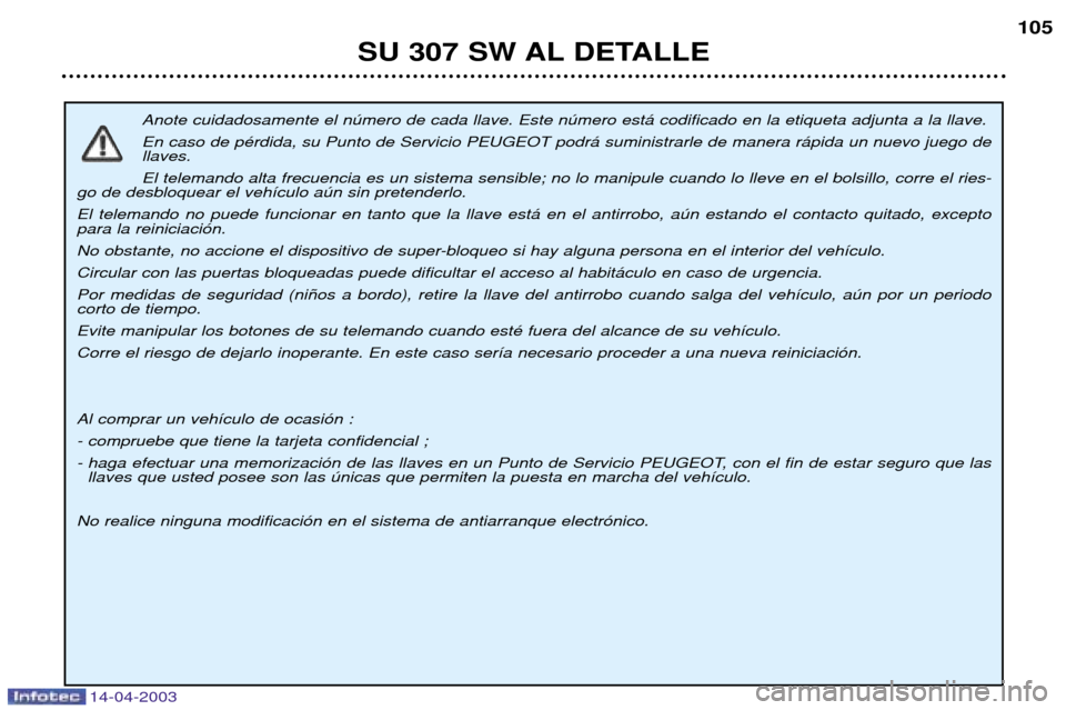 Peugeot 307 SW 2003  Manual del propietario (in Spanish) 14-04-2003
Anote cuidadosamente el nœmero de cada llave. Este nœmero est‡ codificado en la etiqueta adjunta a la llave.  En caso de pŽrdida, su Punto de Servicio PEUGEOT podr‡ suministrarle de 