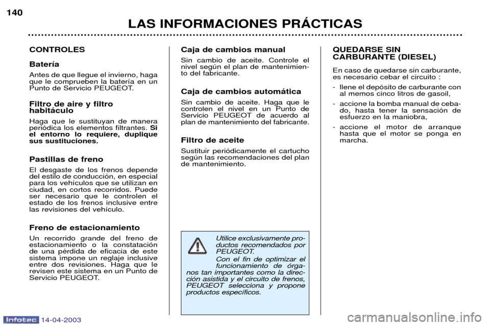 Peugeot 307 SW 2003 Manual del propietario (in Spanish) 14-04-2003
Utilice exclusivamente pro- ductos recomendados por
PEUGEOT. Con el fin de optimizar el funcionamiento de —rga-
nos tan importantes como la direc-ci—n asistida y el circuito de frenos,P Peugeot 307 SW 2003 Manual del propietario (in Spanish) 14-04-2003
Utilice exclusivamente pro- ductos recomendados por
PEUGEOT. Con el fin de optimizar el funcionamiento de —rga-
nos tan importantes como la direc-ci—n asistida y el circuito de frenos,P