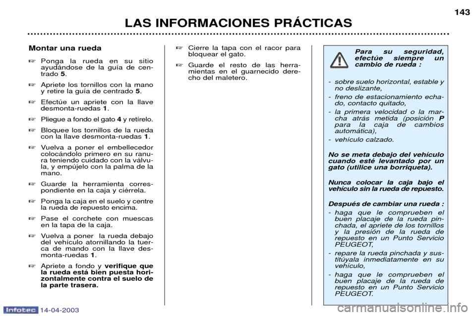 Peugeot 307 SW 2003 Manual del propietario (in Spanish) 14-04-2003
LAS INFORMACIONES PRçCTICAS143
Para su seguridad, efectœe siempre uncambio de rueda :
- sobre suelo horizontal, estable y no deslizante,
- freno de estacionamiento echa- do, contacto quit Peugeot 307 SW 2003 Manual del propietario (in Spanish) 14-04-2003
LAS INFORMACIONES PRçCTICAS143
Para su seguridad, efectœe siempre uncambio de rueda :
- sobre suelo horizontal, estable y no deslizante,
- freno de estacionamiento echa- do, contacto quit