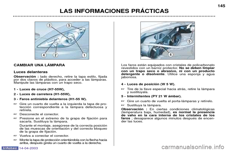 Peugeot 307 SW 2003 Manual del propietario (in Spanish) 14-04-2003
CAMBIAR UNA LçMPARA Luces delanteras Observaci—n : lado derecho, retire la tapa estilo, fijada
por dos clavos de pl‡stico, para acceder a las l‡mparas. Manipule las l‡mparas con un Peugeot 307 SW 2003 Manual del propietario (in Spanish) 14-04-2003
CAMBIAR UNA LçMPARA Luces delanteras Observaci—n : lado derecho, retire la tapa estilo, fijada
por dos clavos de pl‡stico, para acceder a las l‡mparas. Manipule las l‡mparas con un