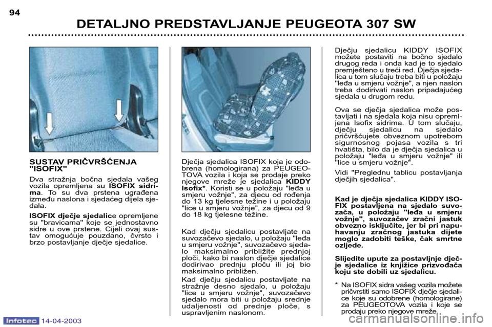 Peugeot 307 SW 2003  Vodič za korisnike (in Croatian) 14-04-2003
SUSTAV PRIČVRŠĆENJA "ISOFIX" 
Dva  stražnja  bočna  sjedala  vašeg 
vozila  opremljena  su ISOFIX  sidri-
ma .  To  su  dva  prstena  ugrađena
između naslona i sjedaćeg dijela sje-