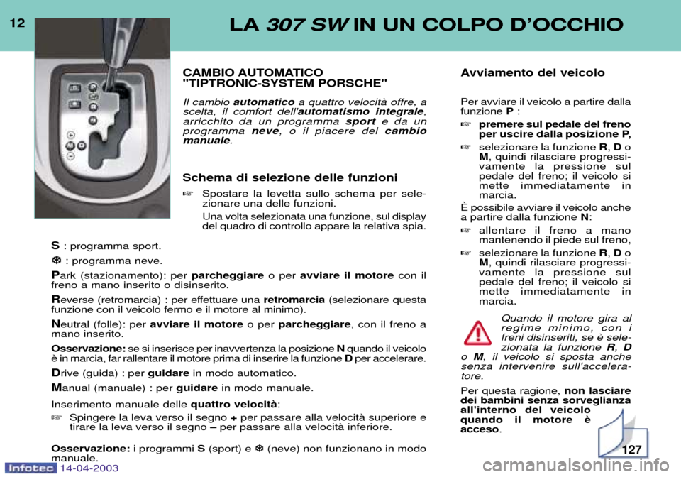Peugeot 307 SW 2003  Manuale del proprietario (in Italian) 12LA307 SW IN UN COLPO DÕOCCHIO
CAMBIO AUTOMATICO  "TIPTRONIC-SYSTEM PORSCHE" Il cambio automatico a quattro velocitˆ offre, a
scelta, il comfort dell automatismo integrale ,
arricchito da un progr