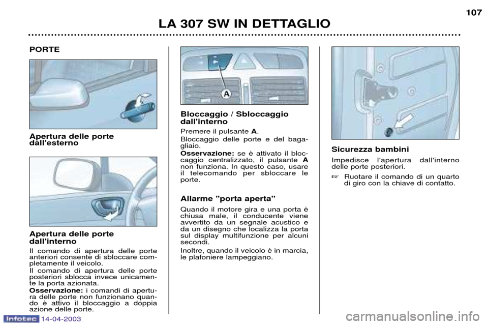 Peugeot 307 SW 2003  Manuale del proprietario (in Italian) 14-04-2003
PORTE Apertura delle porte dallesterno Apertura delle porte dallinterno Il comando di apertura delle porte anteriori consente di sbloccare com-pletamente il veicolo. Il comando di apertur