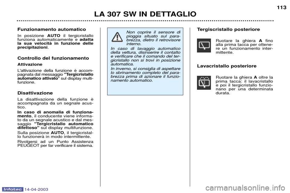 Peugeot 307 SW 2003  Manuale del proprietario (in Italian) 14-04-2003
LA 307 SW IN DETTAGLIO113
Non coprire il sensore di pioggia situato sul para-brezza, dietro il retrovisoreinterno.
In caso di lavaggio automaticodella vettura, disinserire il contattoe veri