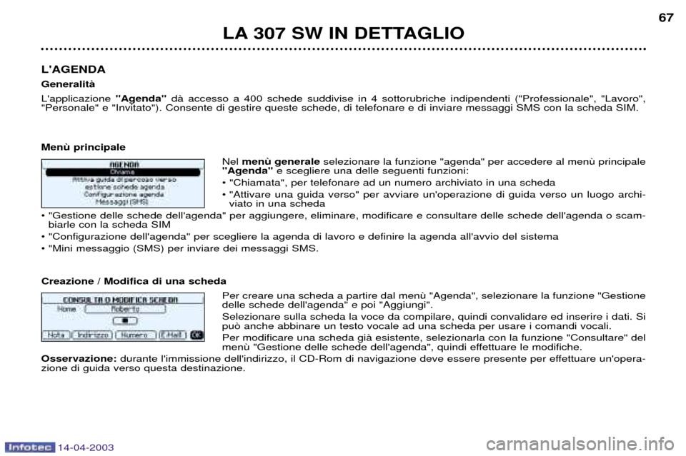 Peugeot 307 SW 2003  Manuale del proprietario (in Italian) 14-04-2003
LA 307 SW IN DETTAGLIO67
LAGENDA GeneralitˆLapplicazione  "Agenda"dˆ accesso a 400 schede suddivise in 4 sottorubriche indipendenti ("Professionale", "Lavoro",
"Personale" e "Invitato")
