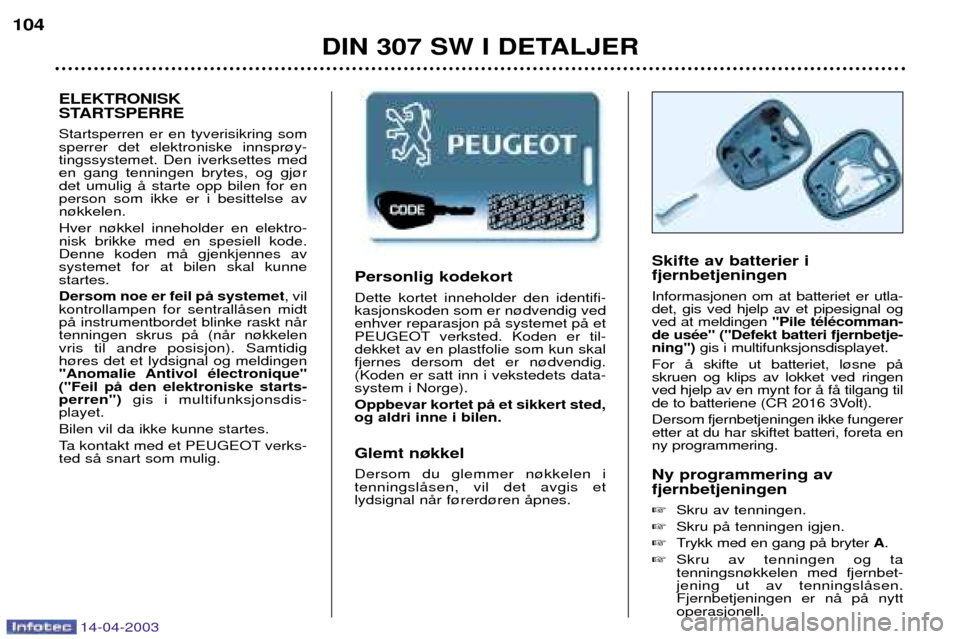 Peugeot 307 SW 2003  Brukerhåndbok (in Norwegian) 14-04-2003
Personlig kodekort Dette kortet inneholder den identifi- kasjonskoden som er n¿dvendig vedenhver reparasjon pŒ systemet pŒ et
PEUGEOT verksted. Koden er til-dekket av en plastfolie som k