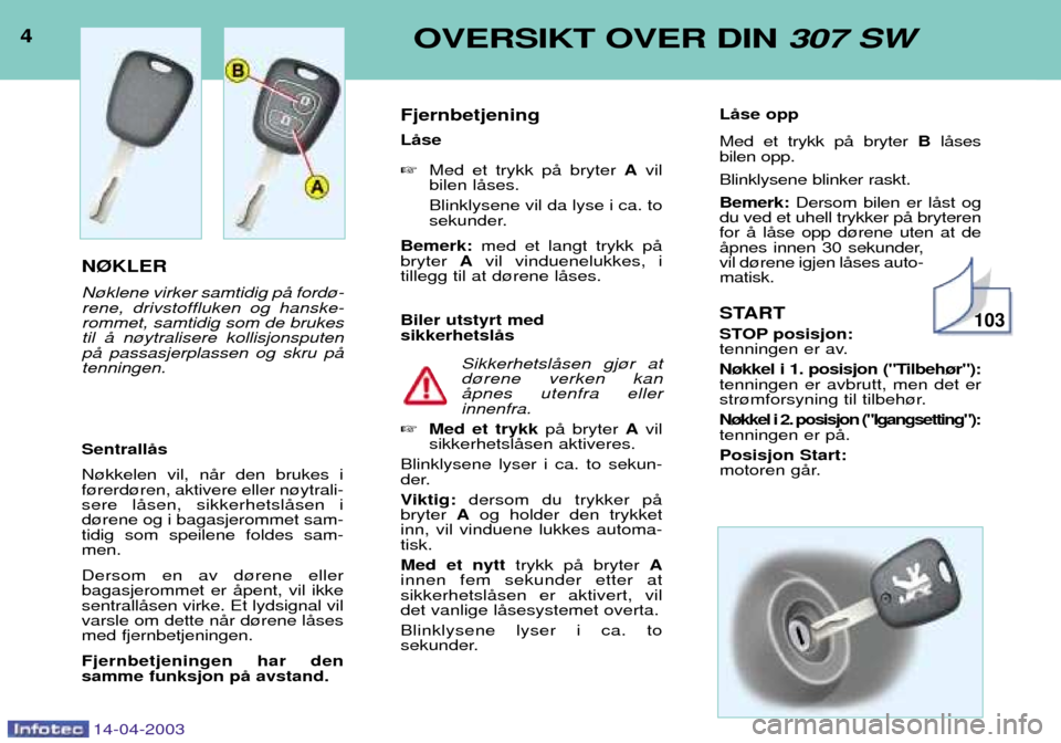 Peugeot 307 SW 2003  Brukerhåndbok (in Norwegian) 4OVERSIKT OVER DIN 307 SW
14-04-2003
N¯KLER N¿klene virker samtidig pŒ ford¿- rene, drivstoffluken og hanske-rommet, samtidig som de brukestil Œ n¿ytralisere kollisjonsputenpŒ passasjerplassen 