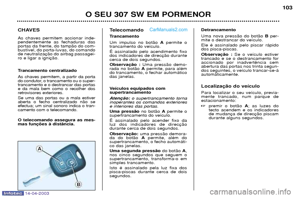Peugeot 307 SW 2003 Manual do proprietário (in Portuguese) CHAVES As chaves permitem accionar inde- pendentemente as fechaduras dasportas da frente, do tamp‹o do com-bust’vel, do porta-luvas, do comandode neutralizaro e ligar a igni
Trancamento centraliz Peugeot 307 SW 2003 Manual do proprietário (in Portuguese) CHAVES As chaves permitem accionar inde- pendentemente as fechaduras dasportas da frente, do tamp‹o do com-bust’vel, do porta-luvas, do comandode neutralizaro e ligar a igni
Trancamento centraliz