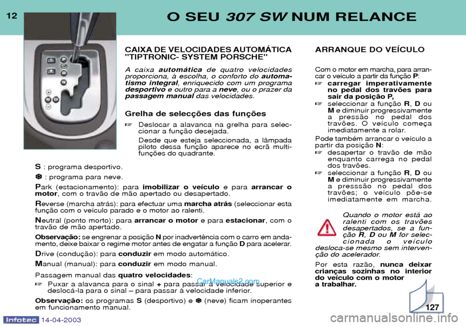 Peugeot 307 SW 2003  Manual do proprietário (in Portuguese) 12O SEU 307 SW NUM RELANCE
CAIXA DE VELOCIDADES AUTOMçTICA "TIPTRONIC- SYSTEM PORSCHE" 
A caixa autom‡tica de quatro velocidades
proporciona, ˆ escolha, o conforto do  automa-
tismo integral , enr