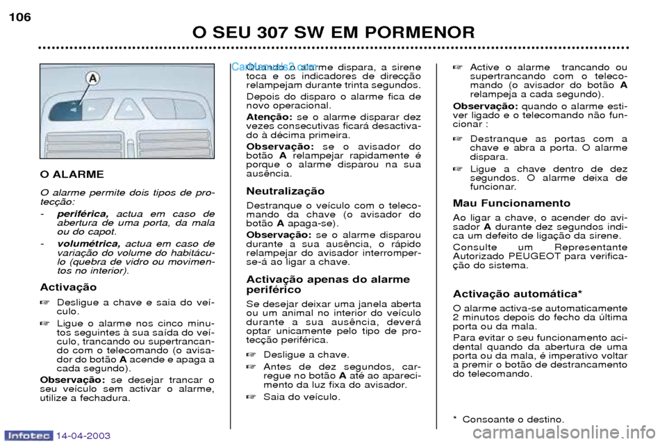 Peugeot 307 SW 2003 Manual do proprietário (in Portuguese) 14-04-2003
O ALARME O alarme permite dois tipos de pro- tec -perifŽrica, actua em caso de
abertura de uma porta, da mala ou do capot.
- volumŽtrica, actua em caso de
varialo (quebra de vidro ou movi Peugeot 307 SW 2003 Manual do proprietário (in Portuguese) 14-04-2003
O ALARME O alarme permite dois tipos de pro- tec -perifŽrica, actua em caso de
abertura de uma porta, da mala ou do capot.
- volumŽtrica, actua em caso de
varialo (quebra de vidro ou movi
