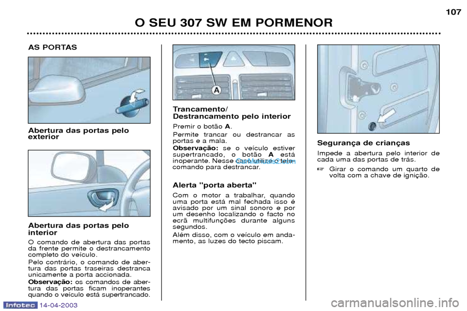 Peugeot 307 SW 2003 Manual do proprietário (in Portuguese) 14-04-2003
AS PORTAS Abertura das portas pelo exterior Abertura das portas pelo interior O comando de abertura das portas da frente permite o destrancamentocompleto do ve’culo. Pelo contr‡rio, o c Peugeot 307 SW 2003 Manual do proprietário (in Portuguese) 14-04-2003
AS PORTAS Abertura das portas pelo exterior Abertura das portas pelo interior O comando de abertura das portas da frente permite o destrancamentocompleto do ve’culo. Pelo contr‡rio, o c