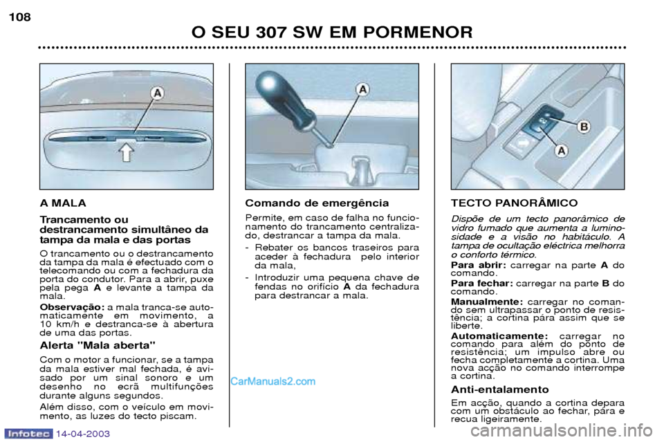 Peugeot 307 SW 2003 Manual do proprietário (in Portuguese) 14-04-2003
A MALA
Trancamento ou destrancamento simult‰neo datampa da mala e das portas O trancamento ou o destrancamento da tampa da mala Ž efectuado com otelecomando ou com a fechadura da
porta Peugeot 307 SW 2003 Manual do proprietário (in Portuguese) 14-04-2003
A MALA
Trancamento ou destrancamento simult‰neo datampa da mala e das portas O trancamento ou o destrancamento da tampa da mala Ž efectuado com otelecomando ou com a fechadura da
porta