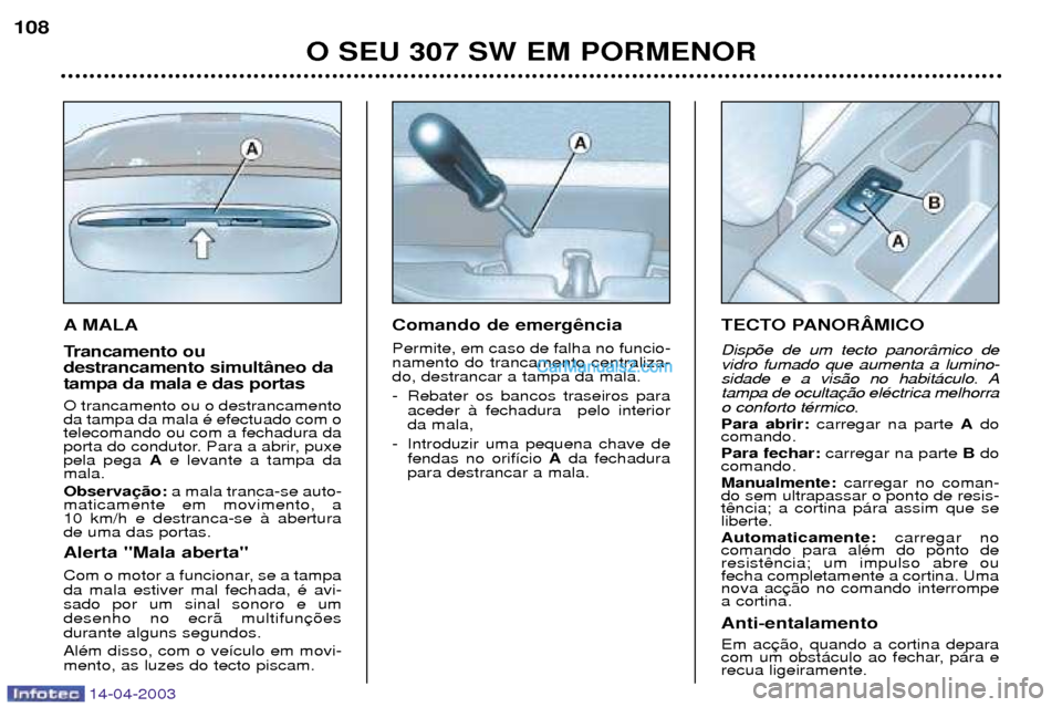 Peugeot 307 SW 2003 Manual do proprietário (in Portuguese) 14-04-2003
A MALA
Trancamento ou destrancamento simult‰neo datampa da mala e das portas O trancamento ou o destrancamento da tampa da mala Ž efectuado com otelecomando ou com a fechadura da
porta Peugeot 307 SW 2003 Manual do proprietário (in Portuguese) 14-04-2003
A MALA
Trancamento ou destrancamento simult‰neo datampa da mala e das portas O trancamento ou o destrancamento da tampa da mala Ž efectuado com otelecomando ou com a fechadura da
porta