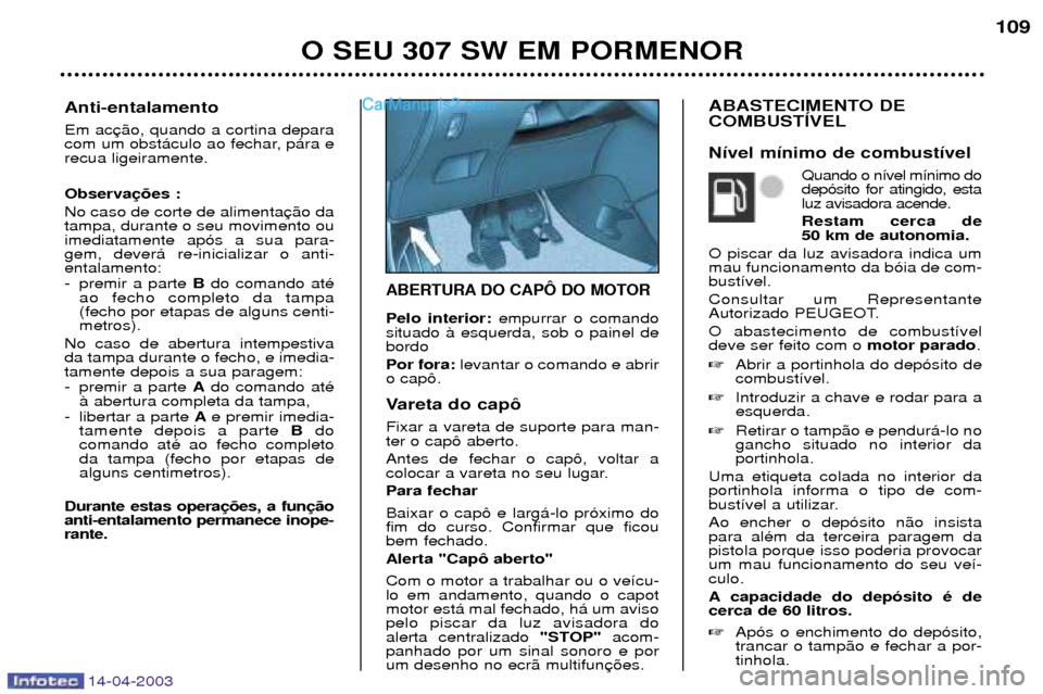 Peugeot 307 SW 2003 Manual do proprietário (in Portuguese) 14-04-2003
ABERTURA DO CAPï DO MOTOR
Pelo interior:empurrar o comando
situado ˆ esquerda, sob o painel de bordo Por fora: levantar o comando e abrir
o cap™.
Vareta do cap™ Fixar a vareta de sup Peugeot 307 SW 2003 Manual do proprietário (in Portuguese) 14-04-2003
ABERTURA DO CAPï DO MOTOR
Pelo interior:empurrar o comando
situado ˆ esquerda, sob o painel de bordo Por fora: levantar o comando e abrir
o cap™.
Vareta do cap™ Fixar a vareta de sup