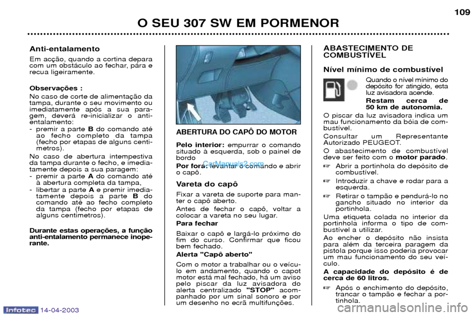 Peugeot 307 SW 2003 Manual do proprietário (in Portuguese) 14-04-2003
ABERTURA DO CAPï DO MOTOR
Pelo interior:empurrar o comando
situado ˆ esquerda, sob o painel de bordo Por fora: levantar o comando e abrir
o cap™.
Vareta do cap™ Fixar a vareta de sup Peugeot 307 SW 2003 Manual do proprietário (in Portuguese) 14-04-2003
ABERTURA DO CAPï DO MOTOR
Pelo interior:empurrar o comando
situado ˆ esquerda, sob o painel de bordo Por fora: levantar o comando e abrir
o cap™.
Vareta do cap™ Fixar a vareta de sup