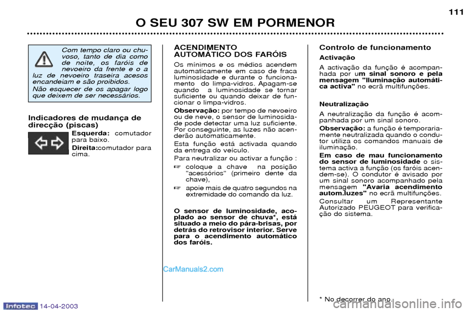 Peugeot 307 SW 2003  Manual do proprietário (in Portuguese) 14-04-2003
ACENDIMENTO 
AUTOMçTICO DOS FARîIS Os m’nimos e os mŽdios acendem automaticamente em caso de fracaluminosidade e durante o funciona-
mento  do limpa-vidros. Apagam-sequando  a luminosi