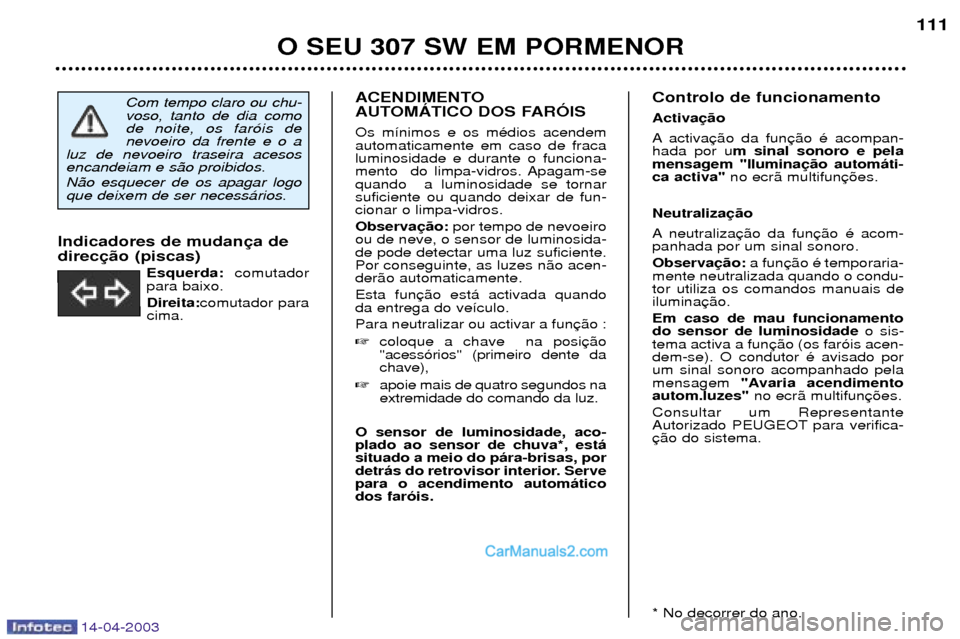 Peugeot 307 SW 2003  Manual do proprietário (in Portuguese) 14-04-2003
ACENDIMENTO 
AUTOMçTICO DOS FARîIS Os m’nimos e os mŽdios acendem automaticamente em caso de fracaluminosidade e durante o funciona-
mento  do limpa-vidros. Apagam-sequando  a luminosi