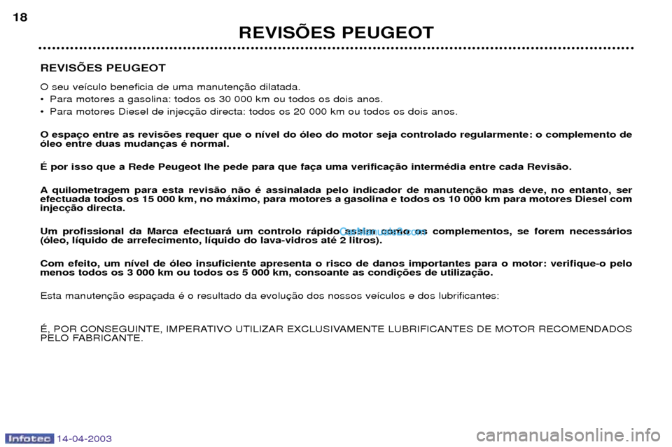 Peugeot 307 SW 2003  Manual do proprietário (in Portuguese) 14-04-2003
REVISÍES PEUGEOT O seu ve’culo beneficia de uma manuten 
¥ Para motores a gasolina: todos os 30 000 km ou todos os dois anos. 
¥ Para motores Diesel de injec O espa —leo entre duas m