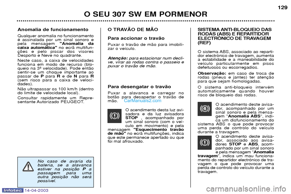 Peugeot 307 SW 2003  Manual do proprietário (in Portuguese) 14-04-2003
Para desengatar o trav‹o  Puxar a alavanca e carregar no bot‹o para desapertar o trav‹o dem‹o.O acendimento desta luz avi-sadora e da luz avisadora
STOP, acompanhado por
um sinal so