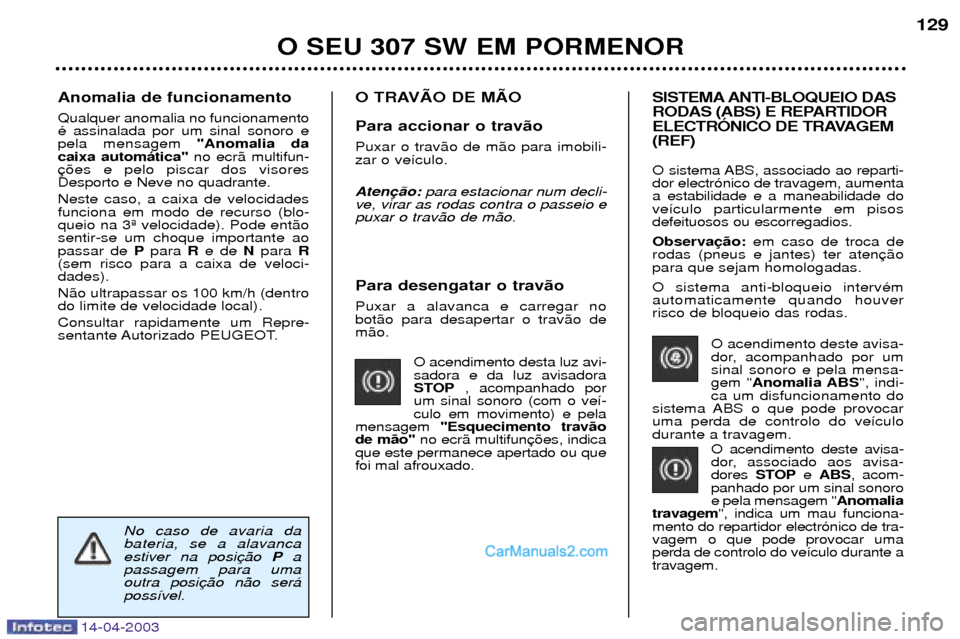 Peugeot 307 SW 2003  Manual do proprietário (in Portuguese) 14-04-2003
Para desengatar o trav‹o  Puxar a alavanca e carregar no bot‹o para desapertar o trav‹o dem‹o.O acendimento desta luz avi-sadora e da luz avisadora
STOP, acompanhado por
um sinal so