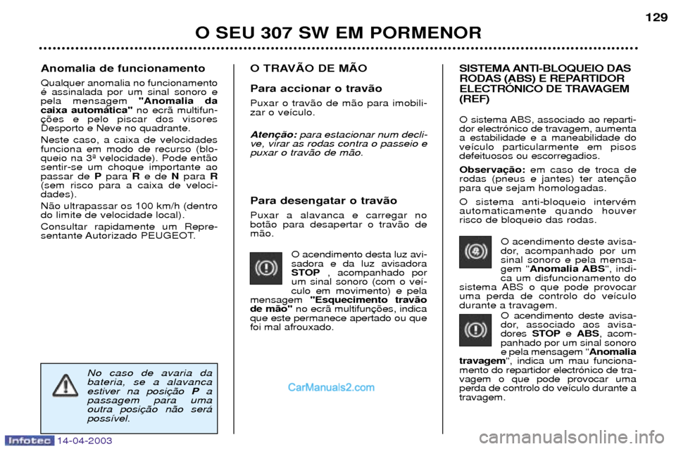 Peugeot 307 SW 2003  Manual do proprietário (in Portuguese) 14-04-2003
Para desengatar o trav‹o  Puxar a alavanca e carregar no bot‹o para desapertar o trav‹o dem‹o.O acendimento desta luz avi-sadora e da luz avisadora
STOP, acompanhado por
um sinal so