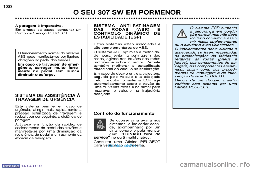 Peugeot 307 SW 2003  Manual do proprietário (in Portuguese) 14-04-2003
SISTEMA ANTI-PATINAGEM DAS RODAS (ASR) ECONTROLO DINåMICO DE
ESTABILIDADE (ESP) Estes sistemas est‹o associados e 
s‹o complementares do ABS. 
O sistema ASR optimiza a motricida- de, p