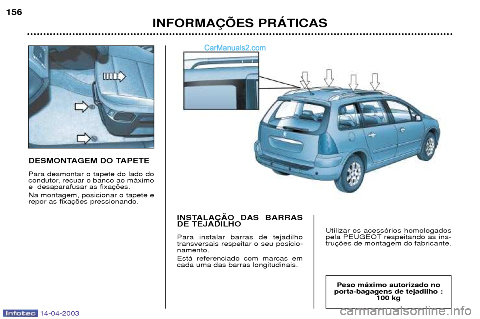 Peugeot 307 SW 2003  Manual do proprietário (in Portuguese) 14-04-2003
DESMONTAGEM DO TAPETE Para desmontar o tapete do lado do 
condutor, recuar o banco ao m‡ximoe  desaparafusar as fixa Na montagem, posicionar o tapete e repor as fixaINSTALA‚ÌO DAS BARR