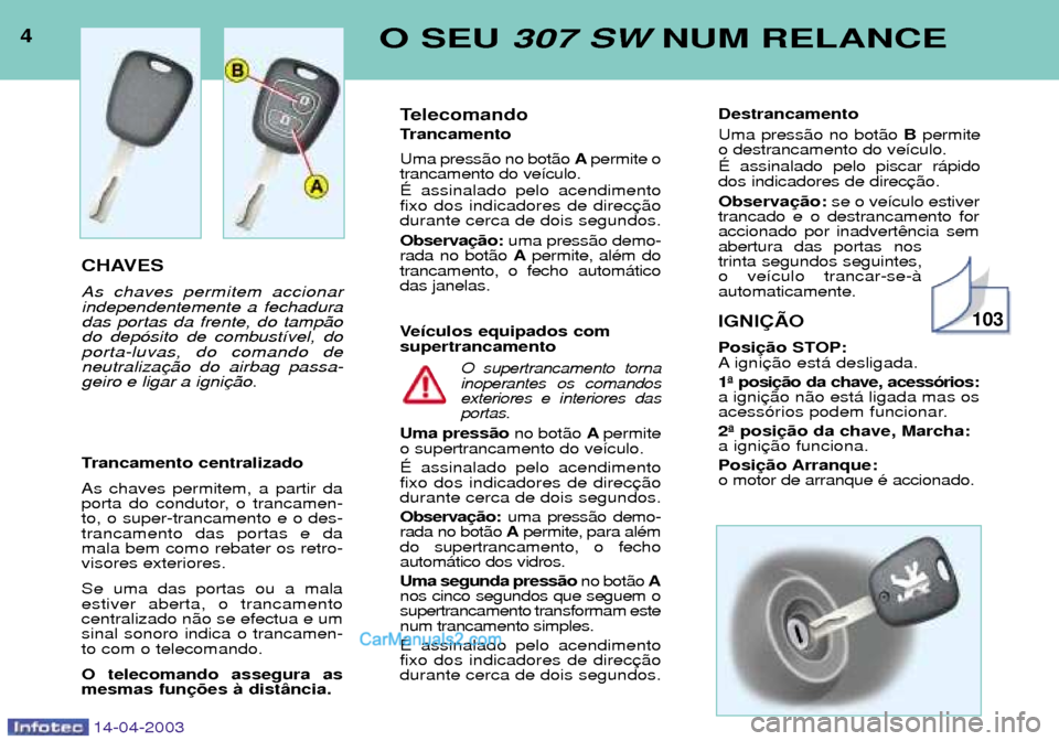 Peugeot 307 SW 2003 Manual do proprietário (in Portuguese) 4O SEU 307 SW NUM RELANCE
14-04-2003
CHAVES As chaves permitem accionar independentemente a fechaduradas portas da frente, do tamp‹odo dep—sito de combust’vel, doporta-luvas, do comando deneutra Peugeot 307 SW 2003 Manual do proprietário (in Portuguese) 4O SEU 307 SW NUM RELANCE
14-04-2003
CHAVES As chaves permitem accionar independentemente a fechaduradas portas da frente, do tamp‹odo dep—sito de combust’vel, doporta-luvas, do comando deneutra