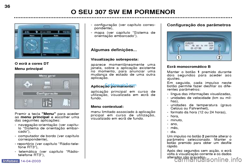 Peugeot 307 SW 2003  Manual do proprietário (in Portuguese) 14-04-2003
O SEU 307 SW EM PORMENOR
36
Configura Ecr‹ monocrom‡tico B Manter o bot‹o 1premido durante
dois segundos para aceder aos ajustes. Em seguida, cada impulso neste bot‹o permite fazer 