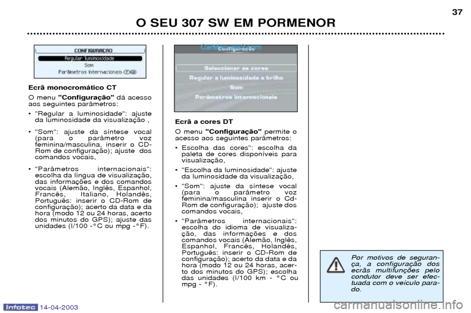Peugeot 307 SW 2003  Manual do proprietário (in Portuguese) 14-04-2003
O SEU 307 SW EM PORMENOR37
Por motivos de seguran- ecr‹s multifuncondutor deve ser efec-tuada com o ve’culo para-
do.
Ecr‹ monocrom‡tico CT O menu  "Configura d‡ acesso
aos seguin