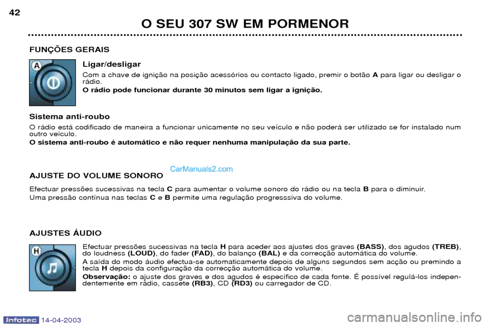 Peugeot 307 SW 2003  Manual do proprietário (in Portuguese) 14-04-2003
FUN‚ÍES GERAISLigar/desligar Com a chave de igni Apara ligar ou desligar o
r‡dio. O r‡dio pode funcionar durante 30 minutos sem ligar a igni
Sistema anti-roubo O r‡dio est‡ codif