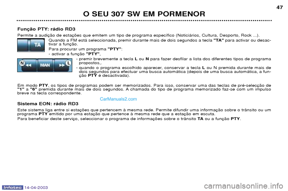 Peugeot 307 SW 2003  Manual do proprietário (in Portuguese) 14-04-2003
Fun Permite a audiQuando a FM est‡ seleccionada, premir durante mais de dois segundos a tecla  "TA"para activar ou desac-
tivar a fun Para procurar um programa  "PTY":
- activar a fun "PT