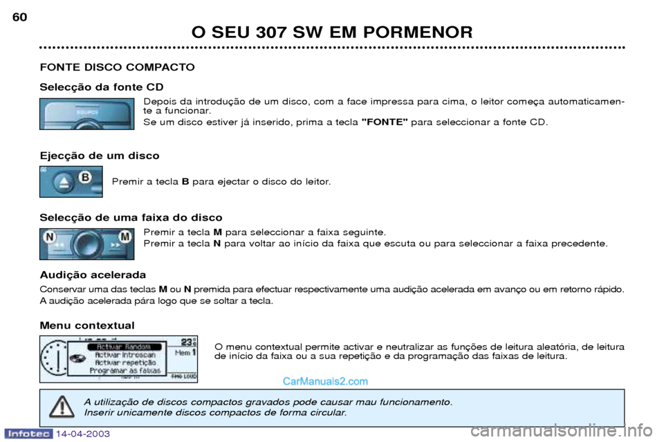 Peugeot 307 SW 2003  Manual do proprietário (in Portuguese) 14-04-2003
O SEU 307 SW EM PORMENOR
60
FONTE DISCO COMPACTO Selec Depois da introdu 
te a funcionar. Se um disco estiver j‡ inserido, prima a tecla  "FONTE"para seleccionar a fonte CD.
Ejec Premir a