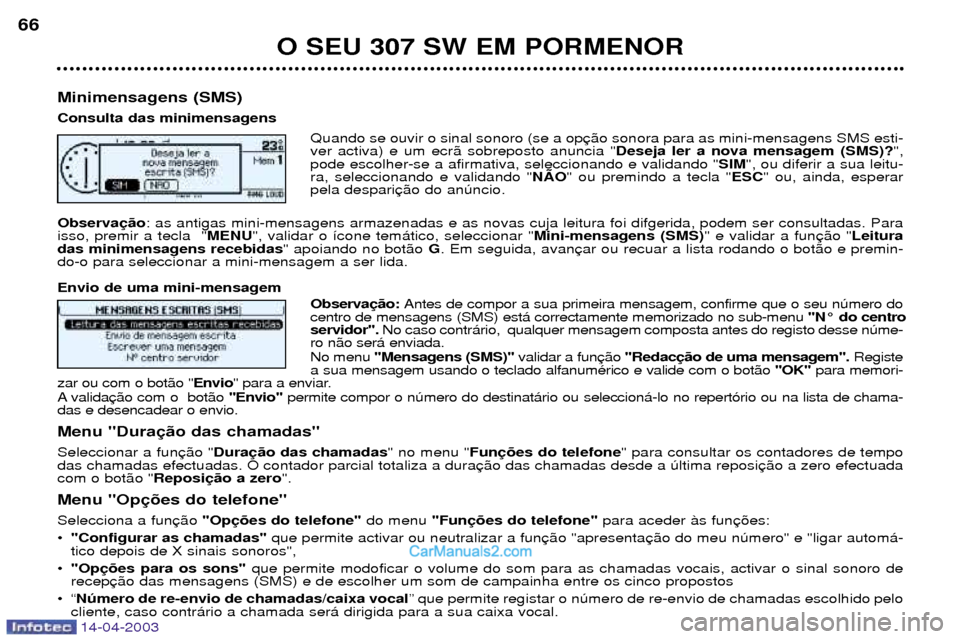 Peugeot 307 SW 2003  Manual do proprietário (in Portuguese) 14-04-2003
O SEU 307 SW EM PORMENOR
66
Minimensagens (SMS) Consulta das minimensagens Quando se ouvir o sinal sonoro (se a op ver activa) e um ecr‹ sobreposto anuncia " Deseja ler a nova mensagem (S
