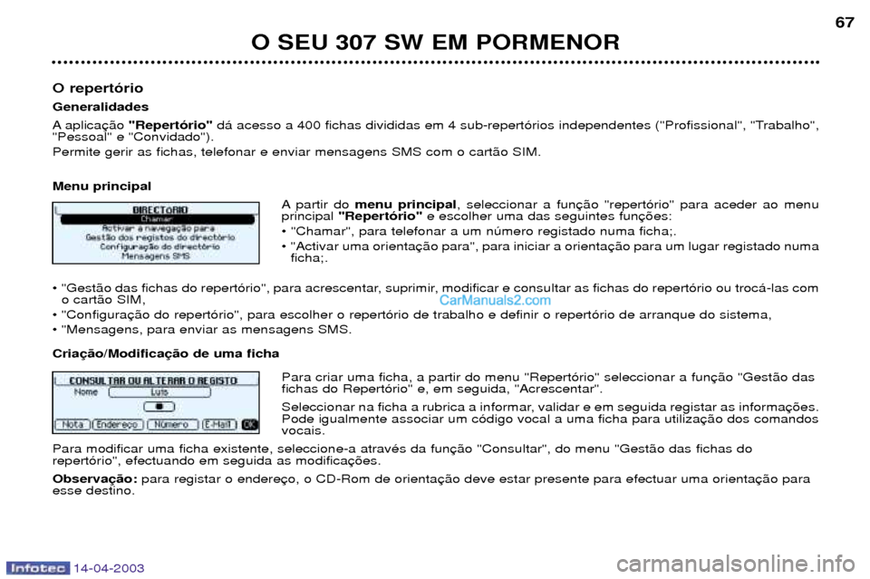 Peugeot 307 SW 2003 Manual do proprietário (in Portuguese) 14-04-2003
O SEU 307 SW EM PORMENOR67
O repert—rio Generalidades
A aplica "Repert—rio" d‡ acesso a 400 fichas divididas em 4 sub-repert—rios independentes ("Profissional", "Trabalho",
"Pessoal Peugeot 307 SW 2003 Manual do proprietário (in Portuguese) 14-04-2003
O SEU 307 SW EM PORMENOR67
O repert—rio Generalidades
A aplica "Repert—rio" d‡ acesso a 400 fichas divididas em 4 sub-repert—rios independentes ("Profissional", "Trabalho",
"Pessoal