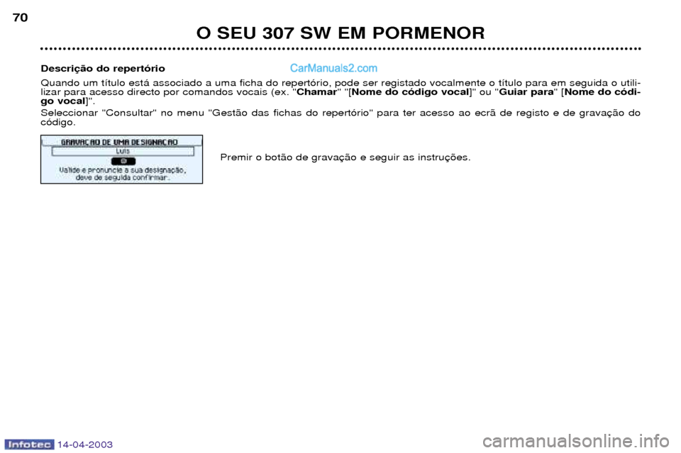 Peugeot 307 SW 2003  Manual do proprietário (in Portuguese) 14-04-2003
O SEU 307 SW EM PORMENOR
70
Descri Quando um t’tulo est‡ associado a uma ficha do repert—rio, pode ser registado vocalmente o t’tulo para em seguida o utili- lizar para acesso direc