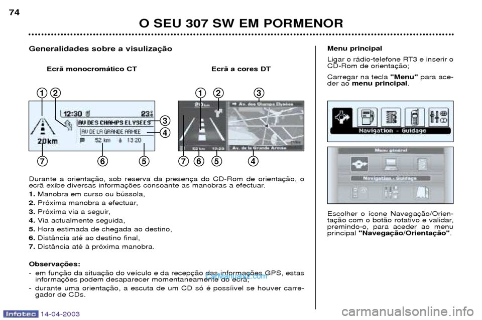 Peugeot 307 SW 2003  Manual do proprietário (in Portuguese) 14-04-2003
O SEU 307 SW EM PORMENOR
74
Escolher o ’cone Navega 
tapremindo-o, para aceder ao menuprincipal"Navega .
Menu principal 
Ligar o r‡dio-telefone RT3 e inserir o CD-Rom de orienta Carrega