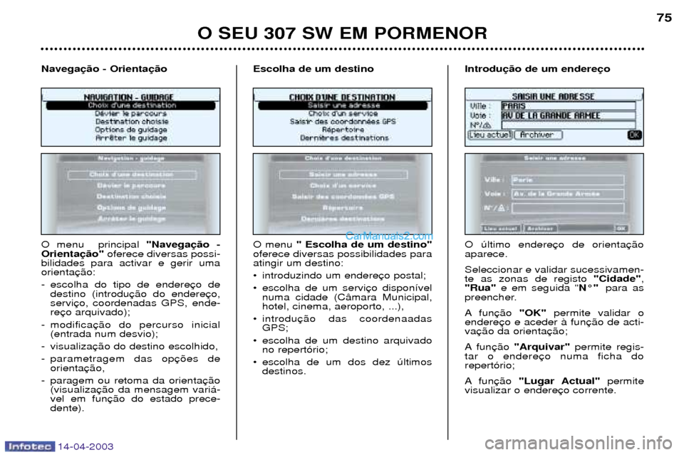 Peugeot 307 SW 2003  Manual do proprietário (in Portuguese) 14-04-2003
O SEU 307 SW EM PORMENOR75
O menu  principal  "Navega
Orienta oferece diversas possi-
bilidades para activar e gerir uma orienta 
- escolha do tipo de endere destino (introdu servire
- modi