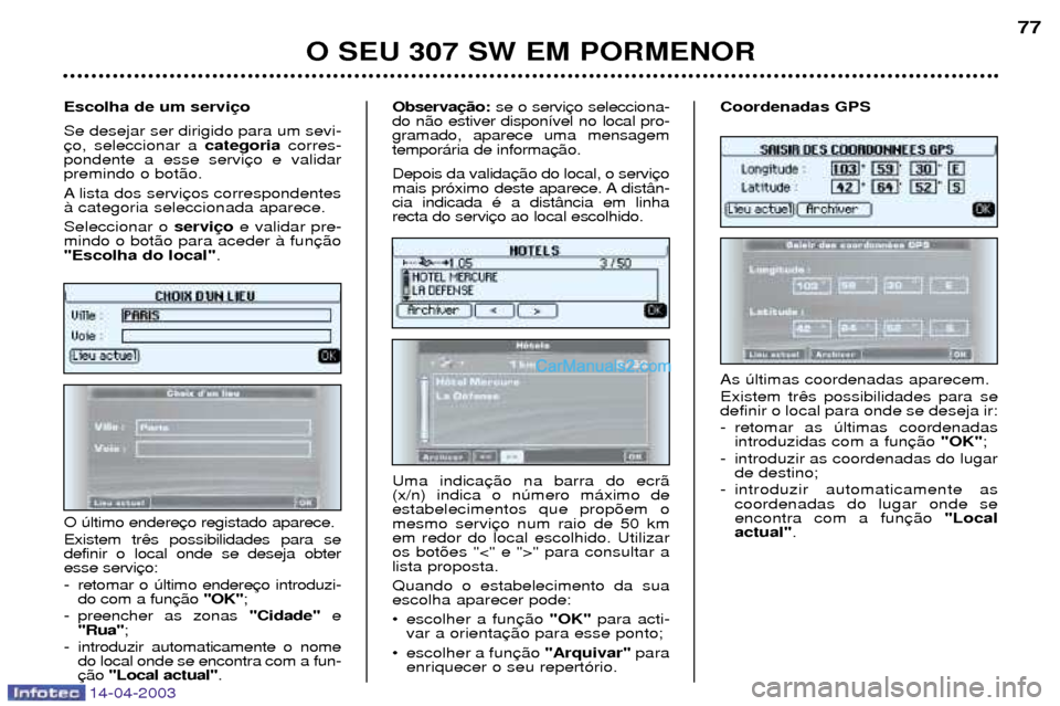 Peugeot 307 SW 2003  Manual do proprietário (in Portuguese) 14-04-2003
O SEU 307 SW EM PORMENOR77
As œltimas coordenadas aparecem. Existem tr definir o local para onde se deseja ir: 
- retomar as œltimas coordenadas introduzidas com a fun "OK";  
- introduzi