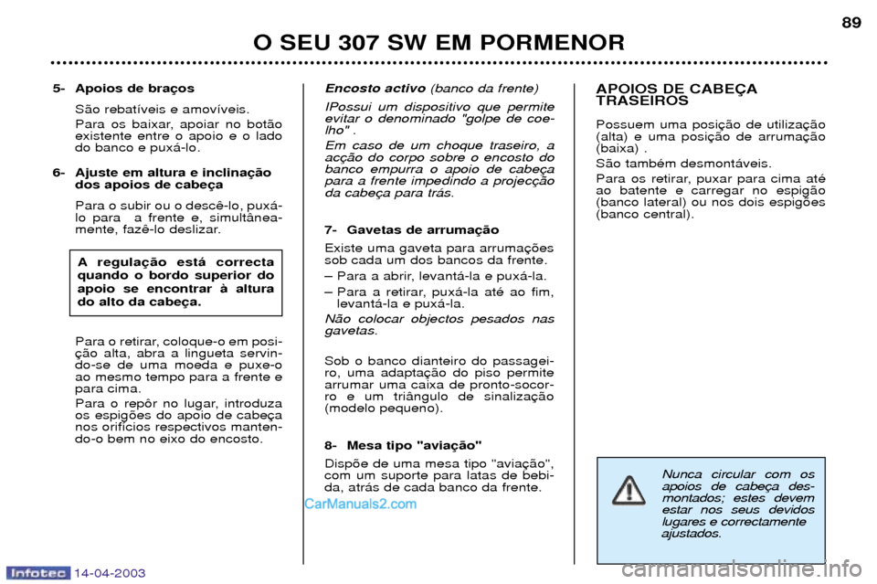 Peugeot 307 SW 2003  Manual do proprietário (in Portuguese) 14-04-2003
Nunca circular com os apoios de cabemontados; estes devemestar nos seus devidoslugares e correctamente 
ajustados.
5- Apoios de bra
S‹o rebat’veis e amov’veis. 
Para os baixar, apoiar