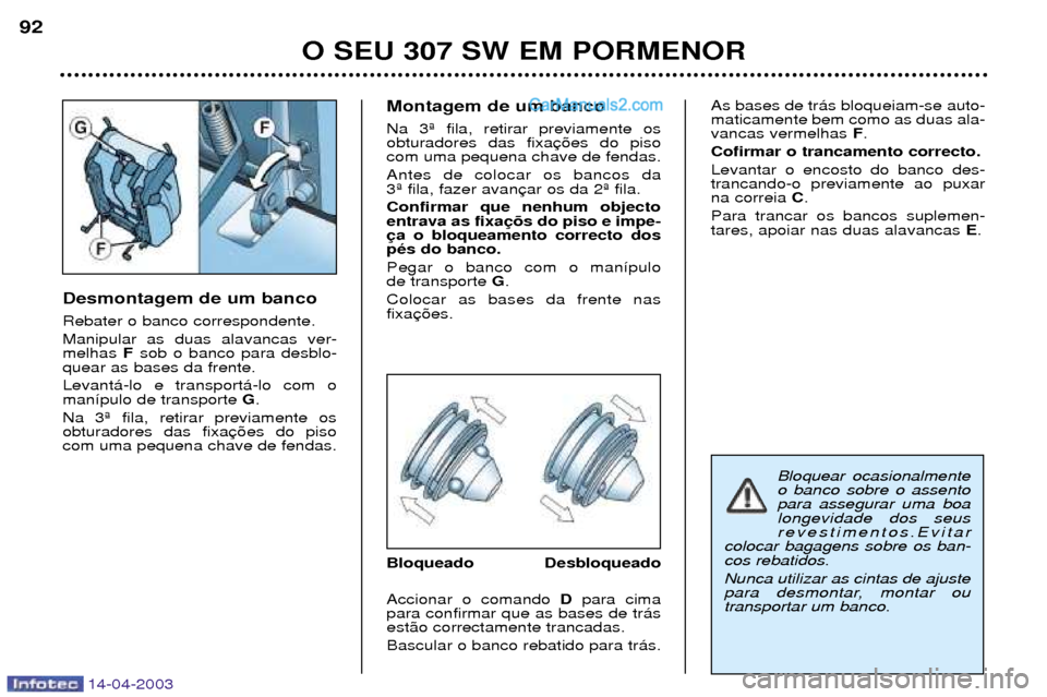 Peugeot 307 SW 2003  Manual do proprietário (in Portuguese) 14-04-2003
Desmontagem de um banco Rebater o banco correspondente. Manipular as duas alavancas ver- melhas Fsob o banco para desblo-
quear as bases da frente. Levant‡-lo e transport‡-lo com o man