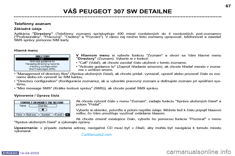 Peugeot 307 SW 2003 Užívateľská príručka (in Slovak) 14-04-2003
VÁŠ PEUGEOT 307 SW DETAILNE67
Telefónny zoznam
Základné údajeAplikácia "Directory" (Telefónny zoznam) sprístupňuje 400 miest rozdelených do 4 nezávislých pod-zoznamo Peugeot 307 SW 2003 Užívateľská príručka (in Slovak) 14-04-2003
VÁŠ PEUGEOT 307 SW DETAILNE67
Telefónny zoznam
Základné údajeAplikácia "Directory" (Telefónny zoznam) sprístupňuje 400 miest rozdelených do 4 nezávislých pod-zoznamo