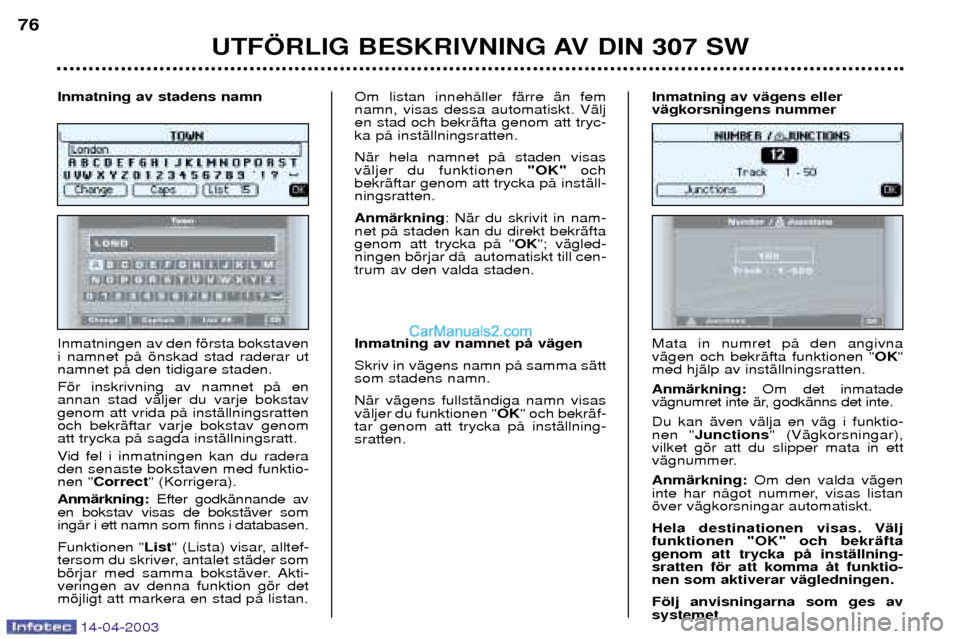 Peugeot 307 SW 2003 Ägarmanual (in Swedish) 14-04-2003
UTF…RLIG BESKRIVNING AV DIN 307 SW
76
Inmatningen av den fšrsta bokstaven i namnet pŒ šnskad stad raderar utnamnet pŒ den tidigare staden. Fšr inskrivning av namnet pŒ en annan stad Peugeot 307 SW 2003 Ägarmanual (in Swedish) 14-04-2003
UTF…RLIG BESKRIVNING AV DIN 307 SW
76
Inmatningen av den fšrsta bokstaven i namnet pŒ šnskad stad raderar utnamnet pŒ den tidigare staden. Fšr inskrivning av namnet pŒ en annan stad