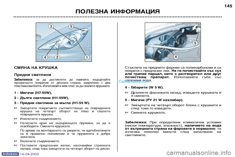 Peugeot 307 SW 2003 Ръководство за експлоатация (in Bulgarian) 14-04-2003
СМЯНА НА КРУШКА
Предни светлини
Забележка:за да достигнете до лампите, издърпайте
прозрачното покр Peugeot 307 SW 2003 Ръководство за експлоатация (in Bulgarian) 14-04-2003
СМЯНА НА КРУШКА
Предни светлини
Забележка:за да достигнете до лампите, издърпайте
прозрачното покр