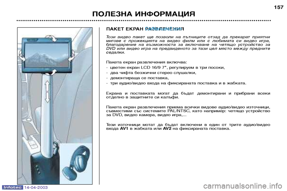 Peugeot 307 SW 2003  Ръководство за експлоатация (in Bulgarian) 14-04-2003
ПАКЕТ ЕКРАН РАЗВЛЕЧЕНИЯ 
Този  видео  пакет  ще  позволи  на  пътниците  отзад  да  прекарат  приятни 
миго
