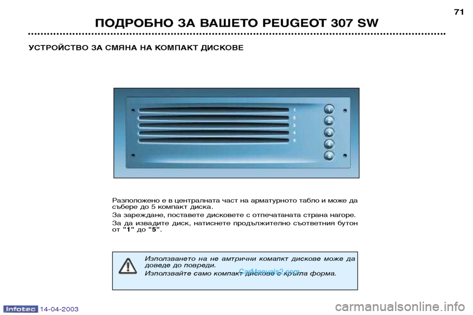 Peugeot 307 SW 2003  Ръководство за експлоатация (in Bulgarian) 14-04-2003
ПОДРОБНО ЗА ВАШЕТО PEUGEOT 307 SW71
УСТРОЙСТВО ЗА СМЯНА НА КОМПАКТ ДИСКОВЕ
Разположено е в централната част на