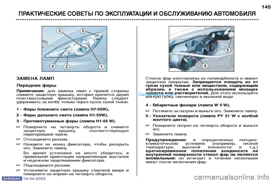Peugeot 307 SW 2003  Инструкция по эксплуатации (in Russian) 14-04-2003
ЗАМЕНА ЛАМП 
Передние фары Примечание:для  замены  ламп  с  правой  стороны
снимите  защитную  крышку,  ко