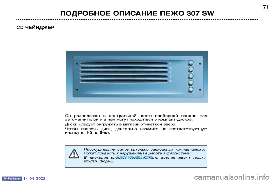 Peugeot 307 SW 2003  Инструкция по эксплуатации (in Russian) 14-04-2003
ПОДРОБНОЕ ОПИСАНИЕ ПЕЖО 307 SW71
CD-ЧЕЙНДЖЕР
Он  расположен  в  центральной  части  приборной  панели  под 
ав